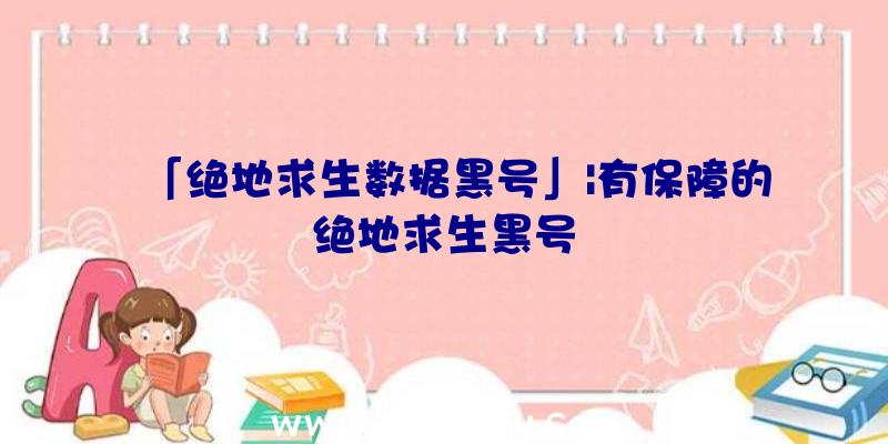 「绝地求生数据黑号」|有保障的绝地求生黑号